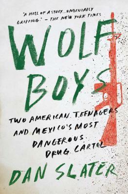Wolf Boys: Two American Teenagers and Mexico's Most Dangerous Drug Cartel by Dan Slater