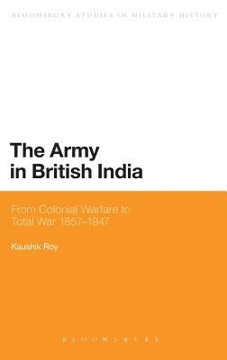 The Army in British India: From Colonial Warfare to Total War 1857 - 1947 by Kaushik Roy