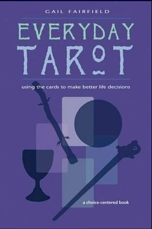 Everyday Tarot: Using the Cards to Make Better Life Decisions by Gail Fairfield