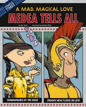 Medea Tells All: A Mad, Magical Love by Eric Mark Braun