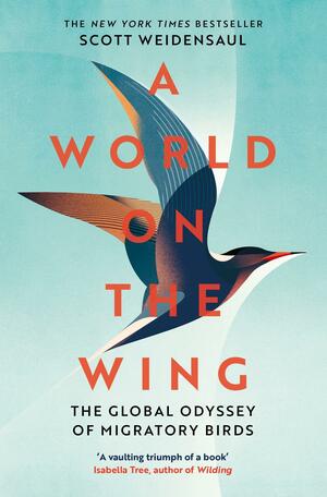 A World on the Wing: The Global Odyssey of Migratory Birds by Scott Weidensaul