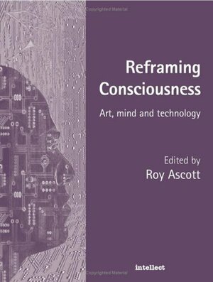 Reframing Consciousness: Art, mind and technology by Roy Ascott