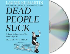 Dead People Suck: A Guide for Survivors of the Newly Departed by Laurie Kilmartin