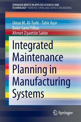 Integrated Maintenance Planning in Manufacturing Systems by Tahir Ayar, Umar M. Al-Turki, Bekir Sami Yilbas