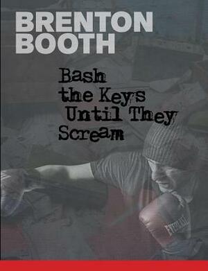 Bash The Keys Until They Scream by Brenton Booth