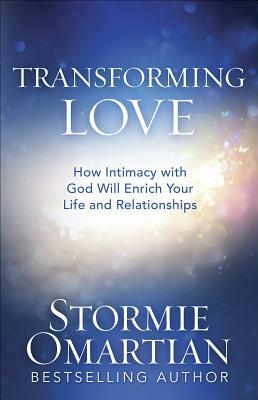 Transforming Love: How Intimacy with God Will Enrich Your Life and Relationships by Stormie Omartian