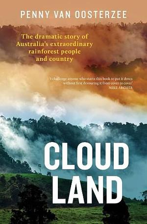 Cloud Land: The dramatic story of Australia's extraordinary rainforest people and country by Penny van Oosterzee