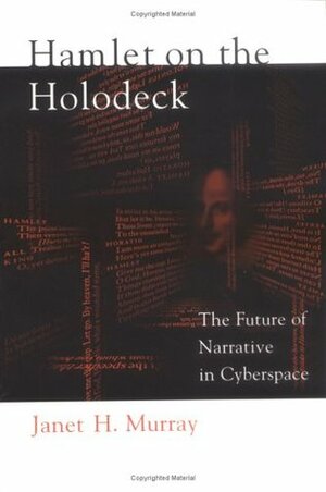 Hamlet on the Holodeck: The Future of Narrative in Cyberspace by Janet H. Murray