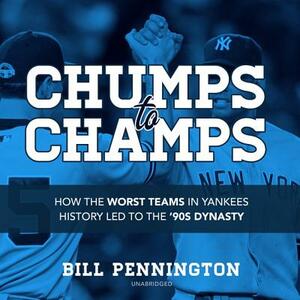 Chumps to Champs: How the Worst Teams in Yankees History Led to the '90s Dynasty by Bill Pennington