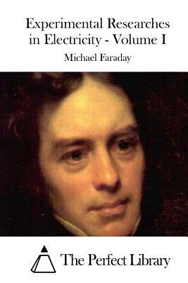 Experimental Researches in Electricity - Volume I by Michael Faraday
