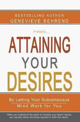 Attaining Your Desires: By Letting Your Subconsicous Mind Work for You by Genevieve Behrend
