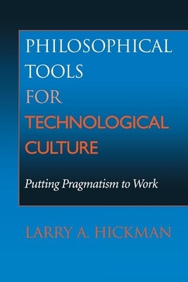 Philosophical Tools for Technological Culture: Putting Pragmatism to Work by Larry A. Hickman