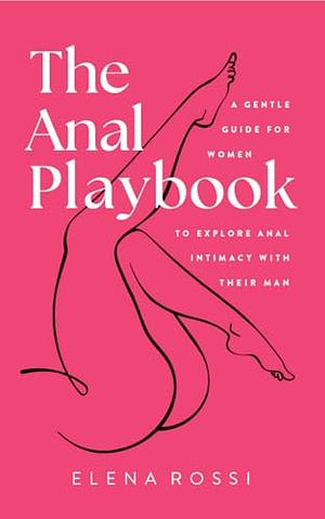 The Anal Playbook: A Gentle Guide for Women to Explore Anal Intimacy with Their Man by Elena Rossi