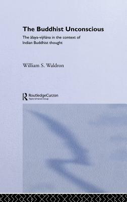 The Buddhist Unconscious: The Alaya-vijñana in the context of Indian Buddhist Thought by William S. Waldron