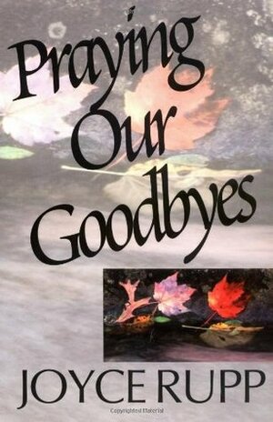 Praying Our Goodbyes by Joyce Rupp