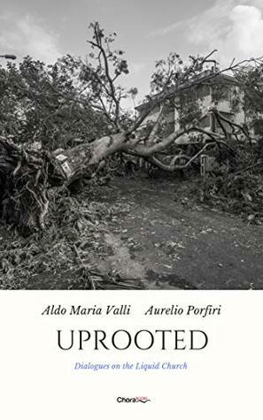 Uprooted: Dialogues on the Liquid Church by Aurelio Porfiri, Antonio Livi, Aldo Maria Valli