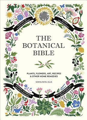 The Botanical Bible: Plants, Flowers, Art, Recipes & Other Home Uses by Sonya Patel Ellis