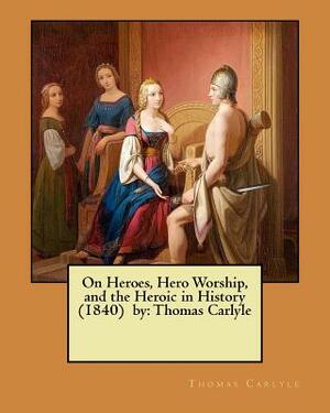 On Heroes, Hero Worship, and the Heroic in History (1840) by: Thomas Carlyle by Thomas Carlyle
