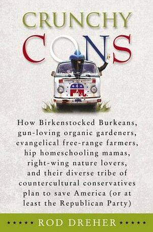 Crunchy Cons: How Birkenstocked Burkeans, gun-loving organic gardeners, evangelical free-range farmers, hip homeschooling mamas, right-wing nature ... America by Rod Dreher