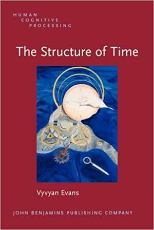 The Structure of Time: Language, Meaning and Temporal Cognition by Vyvyan Evans