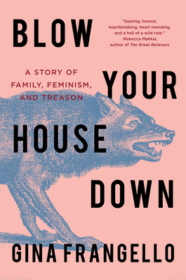 Blow Your House Down: A Story of Family, Feminism, and Treason by Gina Frangello