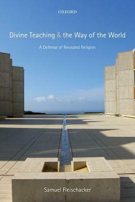 Divine Teaching and the Way of the World: A Defense of Revealed Religion by Samuel Fleischacker