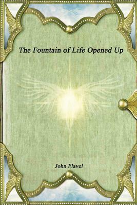 The Fountain of Life Opened Up by John Flavel