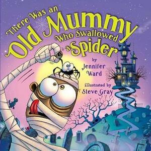 There Was an Old Mummy Who Swallowed a Spider by Steve Gray, Jennifer Ward