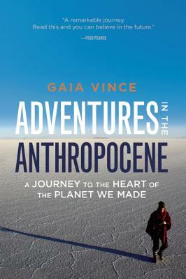 Adventures in the Anthropocene: A Journey to the Heart of the Planet We Made by Gaia Vince