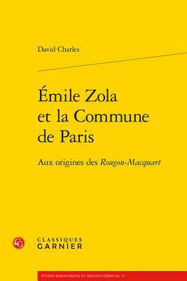 Emile Zola Et La Commune de Paris: Aux Origines Des Rougon-Macquart by David Charles