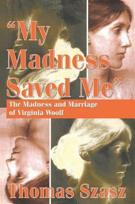 My Madness Saved Me: The Madness and Marriage of Virginia Woolf by Thomas Szasz