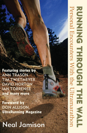 Running Through the Wall: Personal Encounters with the Ultramarathon by Don Allison, Neal Jamison