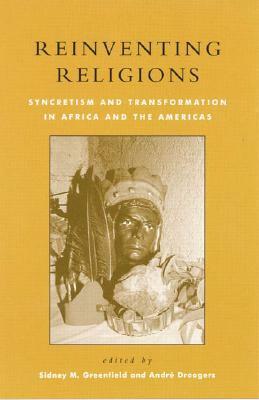 Reinventing Religions: Syncretism and Transformation in Africa and the Americas by André Droogers