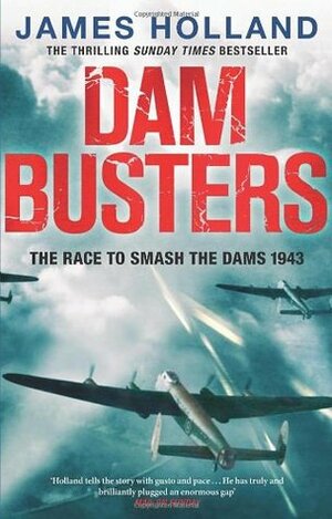 Dam Busters: The Race to Smash the Dams, 1943 by James Holland