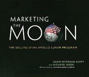 Marketing the Moon: The Selling of the Apollo Lunar Program by Richard Jurek, Eugene A. Cernan, David Meerman Scott