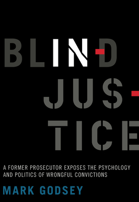 Blind Injustice: A Former Prosecutor Exposes the Psychology and Politics of Wrongful Convictions by Mark Godsey