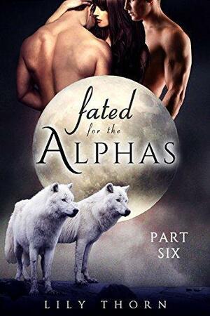 Fated for the Alphas: Part Six by Lily Thorn, Lily Thorn