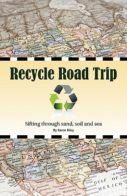 Recycle Road Trip: Sifting Through Sand, Sea and Soil by Karen Riley