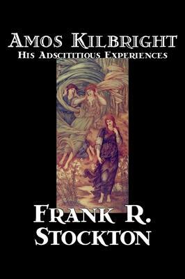 Amos Kilbright: His Adscititious Experiences by Frank R. Stockton, Fiction, Short Stories by Frank R. Stockton