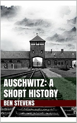 Auschwitz: A Short History by Ben Stevens