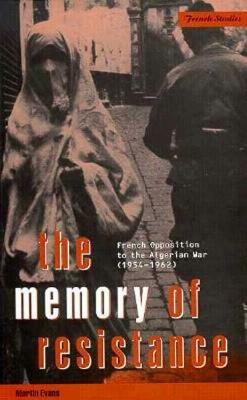 The Memory of Resistance: French Opposition to the Algerian War by Martin Evans