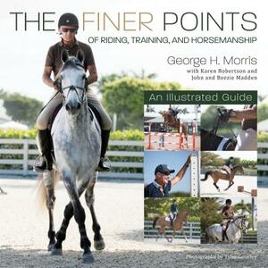 The Finer Points of Riding, Training and Horsemanship: An Illustrated Guide by George H. Morris
