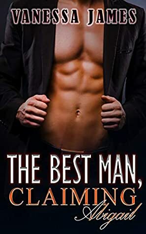 The Best Man, Claiming Abigail, Book 1: An Enemies to Lovers Romance: (The Best Man Series) by Vanessa James