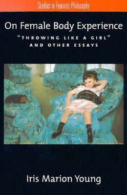 On Female Body Experience: Throwing Like a Girl and Other Essays by Iris Marion Young