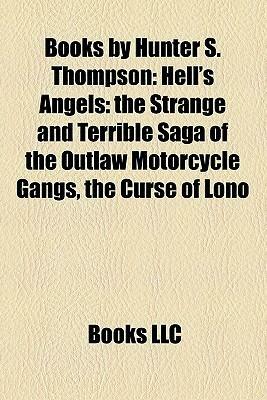 Books By Hunter S. Thompson (Study Guide): Hell's Angels: The Strange And Terrible Saga Of The Outlaw Motorcycle Gangs, The Curse Of Lono by Books LLC