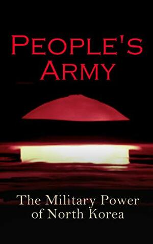 People's Army: The Military Power of North Korea by Strategic Studies Institute U.S. Congress, Donald Trump, Andrew Scobell, John M. Sanford, Daniel A. Pinkston