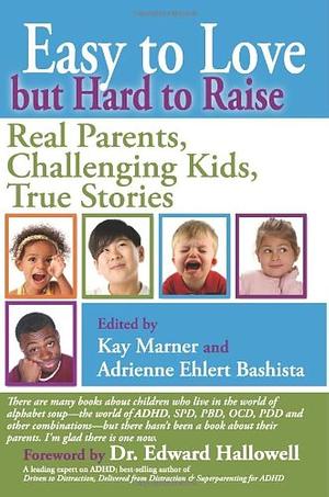 Easy to Love but Hard to Raise: Real Parents, Challenging Kids, True Stories by Adrienne Ehlert Bashista, Edward M. Hallowell, Edward M. Hallowell, Kay Marner