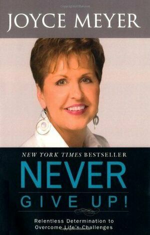 Never Give Up!: Relentless Determination to Overcome Life's Challenges. Joyce Meyer by Joyce Meyer