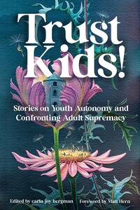 Trust Kids!: Stories on Youth Autonomy and Confronting Adult Supremacy by carla joy bergman, Matt Hern