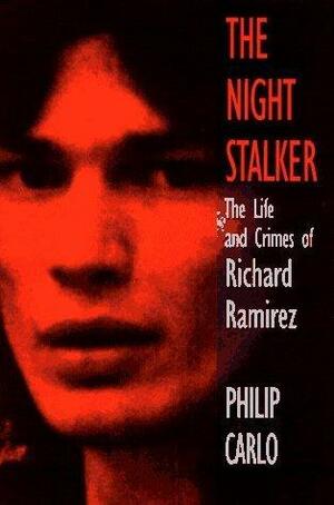The Night Stalker: The True Story of America's Most Feared Serial Killer by Philip Carlo, Philip Carlo
